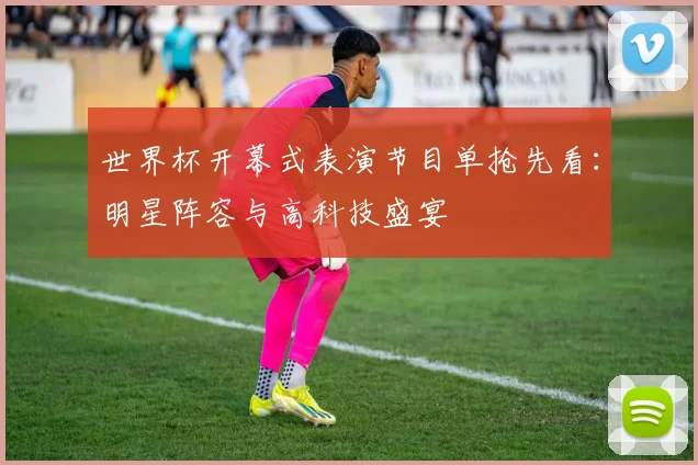 世界杯开幕式表演节目单抢先看：明星阵容与高科技盛宴