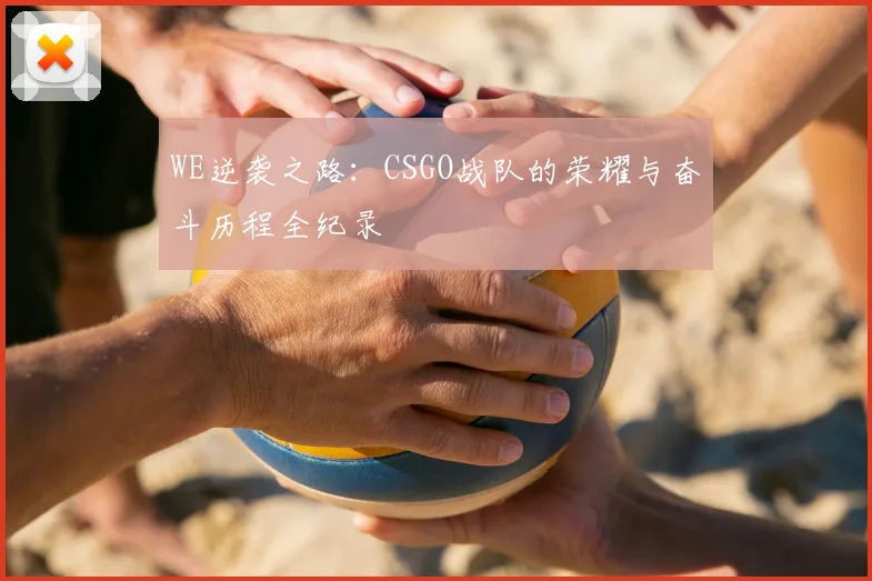 WE逆袭之路：CSGO战队的荣耀与奋斗历程全纪录