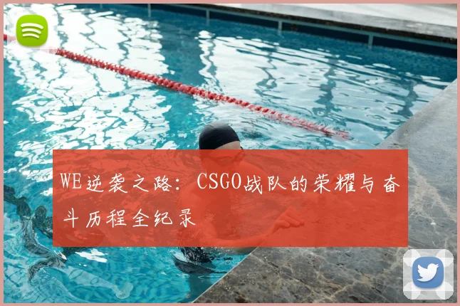 WE逆袭之路：CSGO战队的荣耀与奋斗历程全纪录