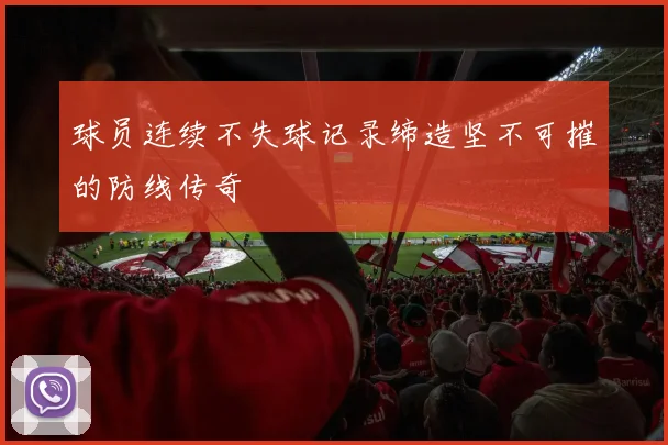 球员连续不失球记录缔造坚不可摧的防线传奇