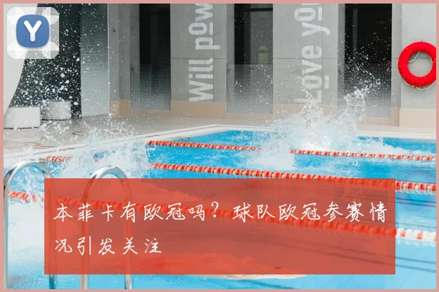 本菲卡有欧冠吗？球队欧冠参赛情况引发关注