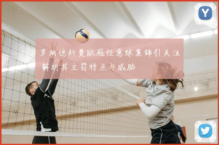 罗纳德科曼欧冠任意球集锦引关注 解析其主罚特点与威胁
