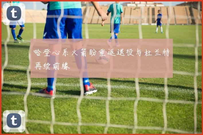 哈登心系火箭盼重返退役与杜兰特再续前缘