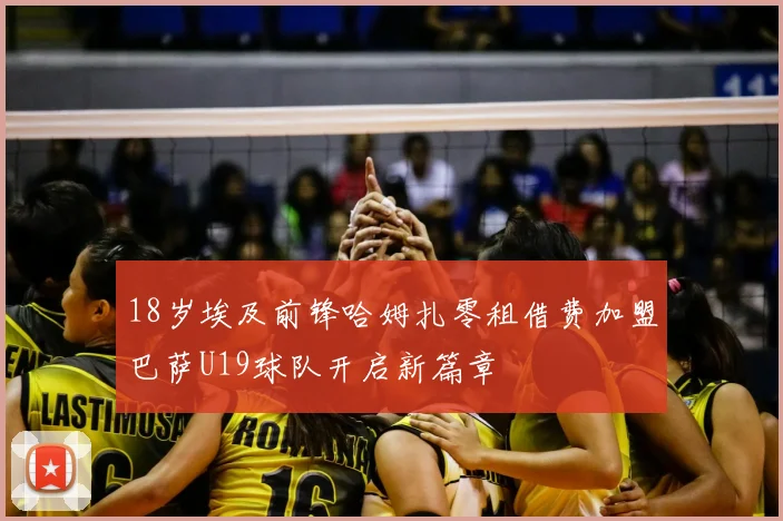18岁埃及前锋哈姆扎零租借费加盟巴萨U19球队开启新篇章