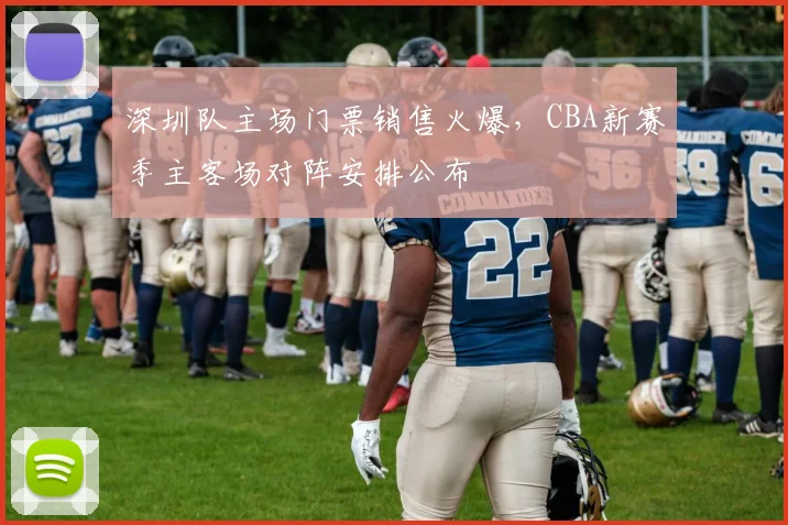 深圳队主场门票销售火爆，CBA新赛季主客场对阵安排公布