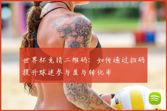 世界杯竞猜二维码：如何通过扫码提升球迷参与度与转化率
