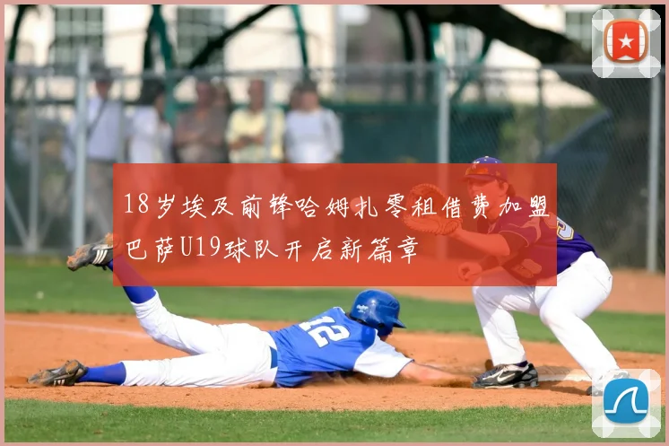 18岁埃及前锋哈姆扎零租借费加盟巴萨U19球队开启新篇章