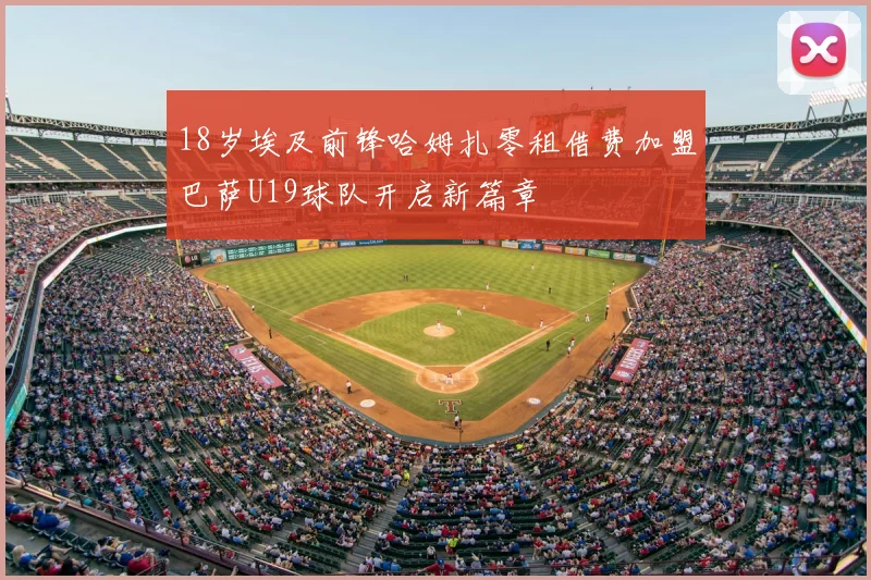 18岁埃及前锋哈姆扎零租借费加盟巴萨U19球队开启新篇章