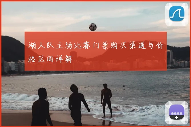 湖人队主场比赛门票购买渠道与价格区间详解