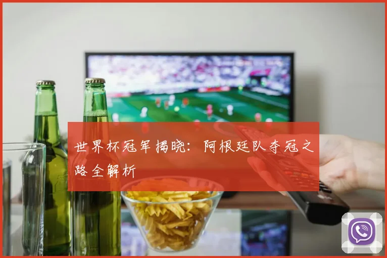 世界杯冠军揭晓：阿根廷队夺冠之路全解析