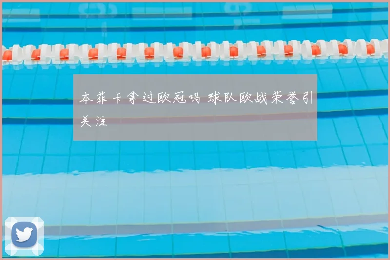 本菲卡拿过欧冠吗 球队欧战荣誉引关注