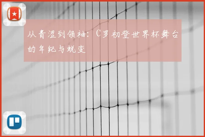 从青涩到领袖：C罗初登世界杯舞台的年纪与蜕变