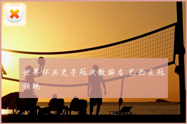 世界杯历史夺冠次数排名 巴西五冠领跑