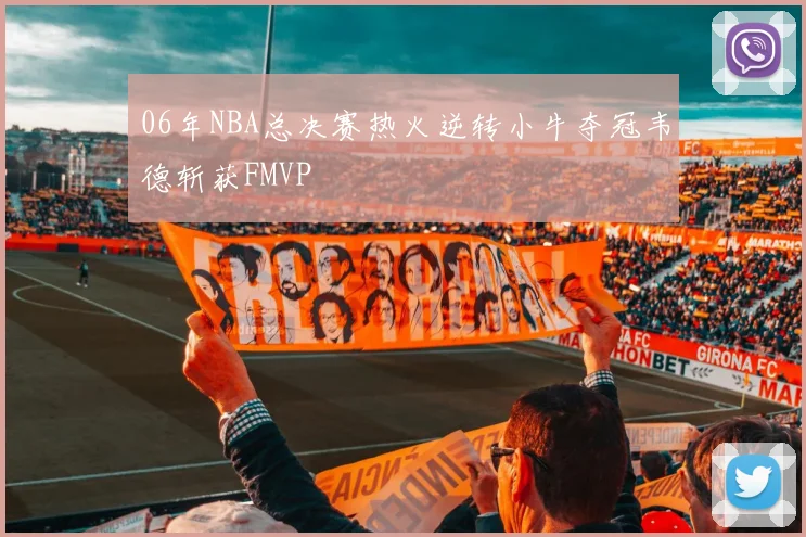 06年NBA总决赛热火逆转小牛夺冠韦德斩获FMVP