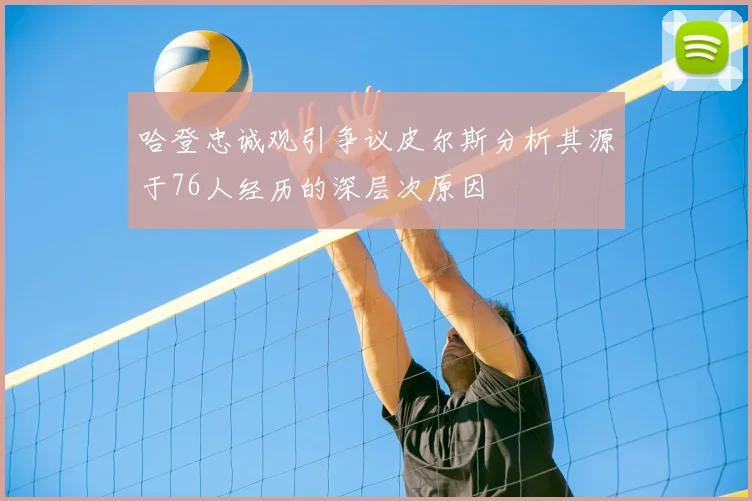 哈登忠诚观引争议皮尔斯分析其源于76人经历的深层次原因