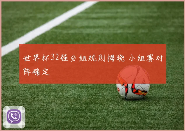 世界杯32强分组规则揭晓 小组赛对阵确定