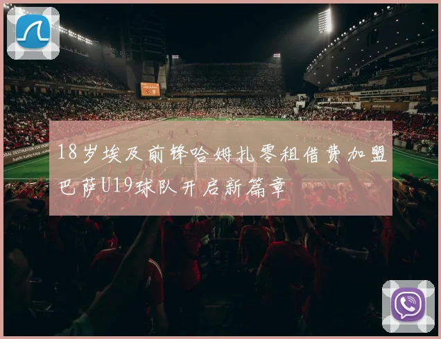 18岁埃及前锋哈姆扎零租借费加盟巴萨U19球队开启新篇章