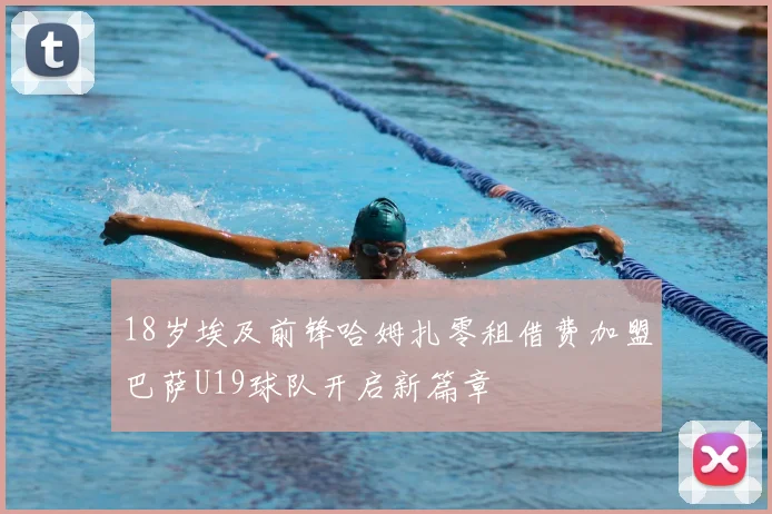 18岁埃及前锋哈姆扎零租借费加盟巴萨U19球队开启新篇章