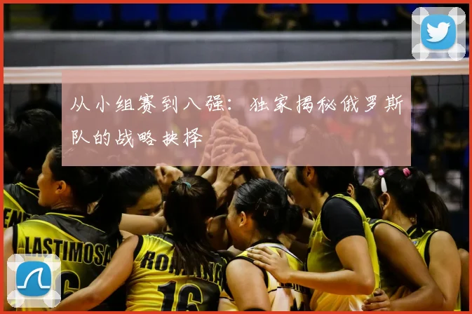 从小组赛到八强：独家揭秘俄罗斯队的战略抉择