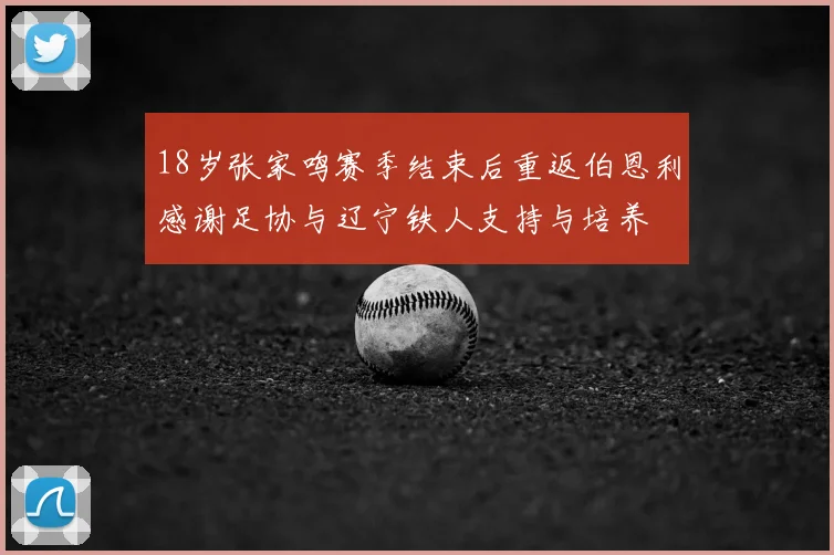 18岁张家鸣赛季结束后重返伯恩利感谢足协与辽宁铁人支持与培养