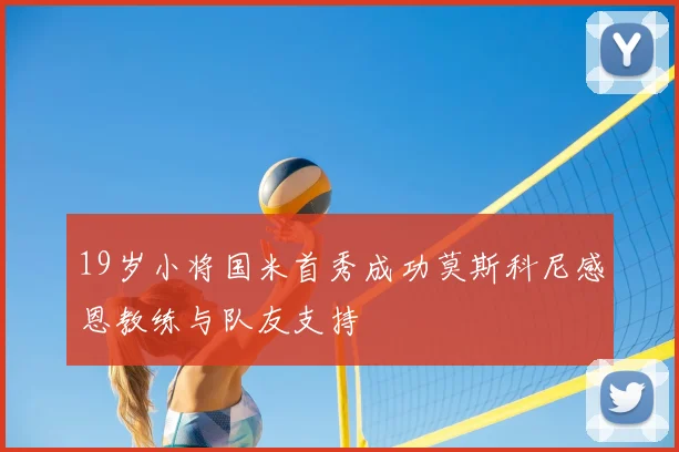 19岁小将国米首秀成功莫斯科尼感恩教练与队友支持