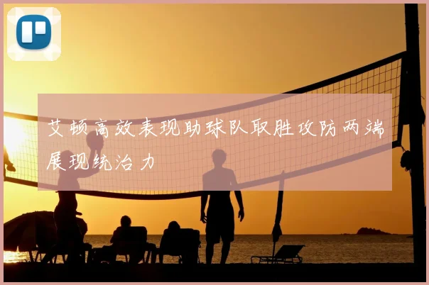 艾顿高效表现助球队取胜攻防两端展现统治力