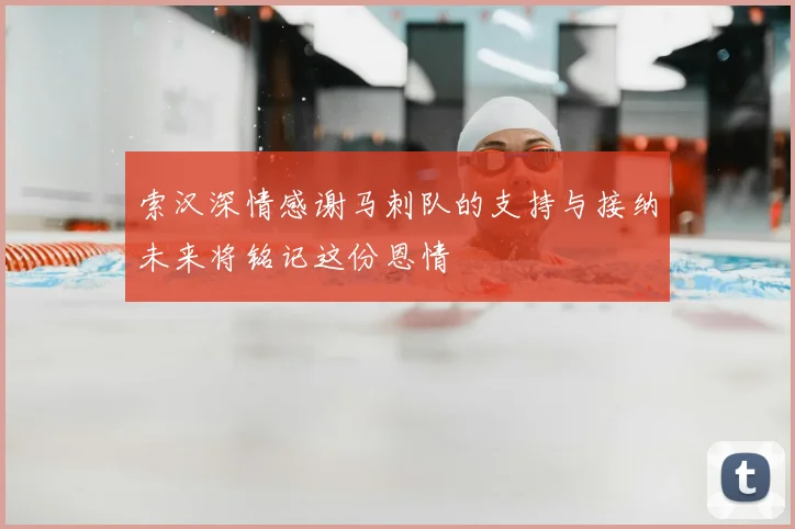 索汉深情感谢马刺队的支持与接纳未来将铭记这份恩情