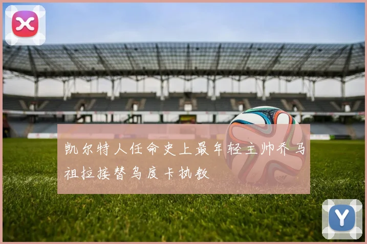 凯尔特人任命史上最年轻主帅乔马祖拉接替乌度卡执教