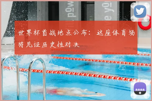 世界杯首战地点公布：这座体育场将见证历史性对决