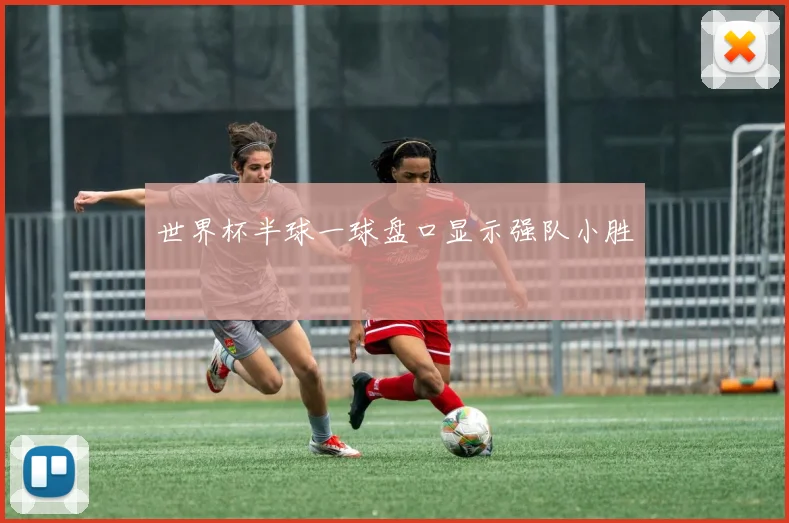 世界杯半球一球盘口显示强队小胜