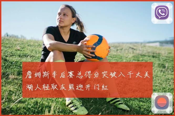 詹姆斯季后赛总得分突破八千大关湖人轻取灰熊迎开门红