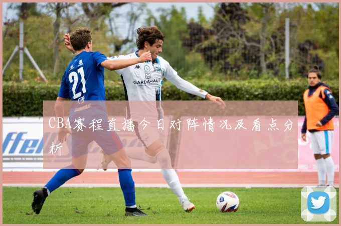 CBA赛程直播今日对阵情况及看点分析