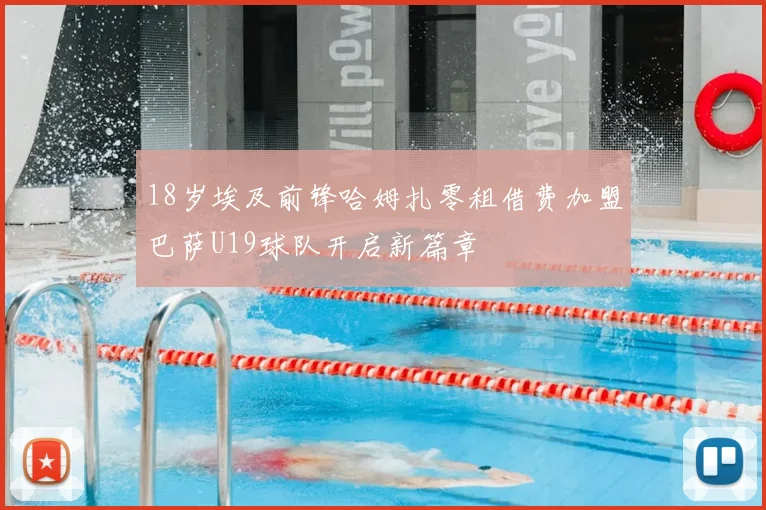 18岁埃及前锋哈姆扎零租借费加盟巴萨U19球队开启新篇章