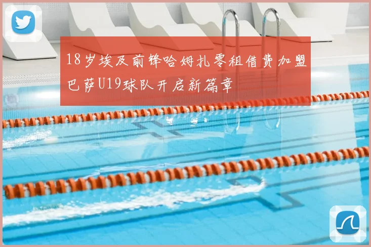18岁埃及前锋哈姆扎零租借费加盟巴萨U19球队开启新篇章