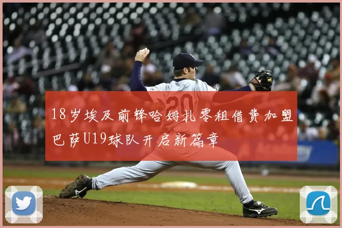 18岁埃及前锋哈姆扎零租借费加盟巴萨U19球队开启新篇章
