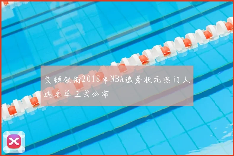 艾顿领衔2018年NBA选秀状元热门人选名单正式公布