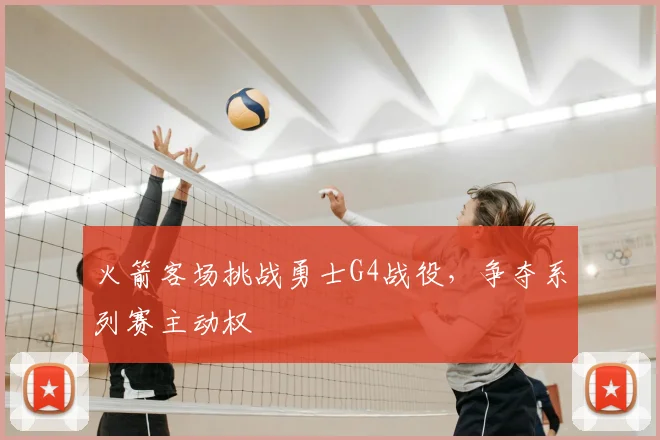火箭客场挑战勇士G4战役，争夺系列赛主动权