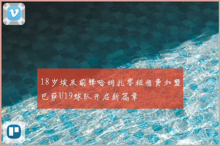 18岁埃及前锋哈姆扎零租借费加盟巴萨U19球队开启新篇章
