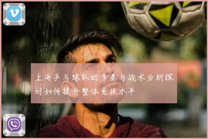 上海乒乓球队的节奏与战术分析探讨如何提升整体竞技水平