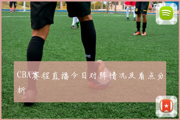 CBA赛程直播今日对阵情况及看点分析