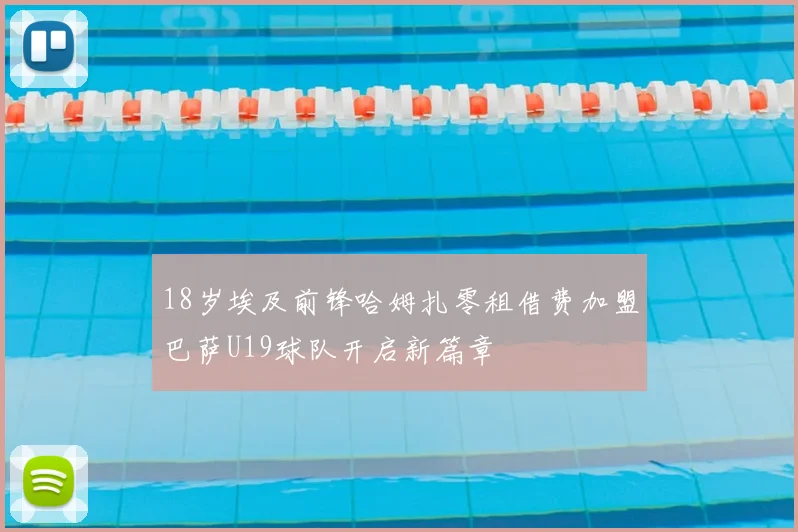 18岁埃及前锋哈姆扎零租借费加盟巴萨U19球队开启新篇章