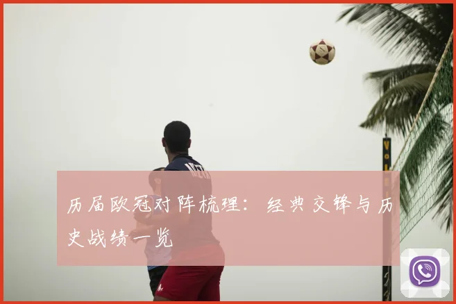 历届欧冠对阵梳理：经典交锋与历史战绩一览