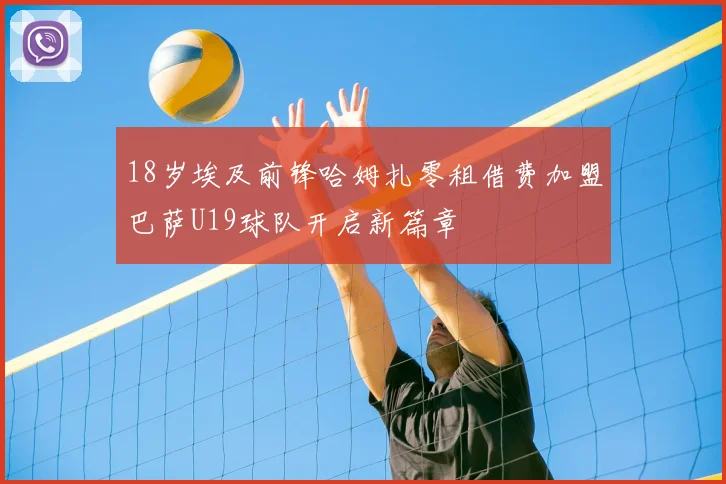 18岁埃及前锋哈姆扎零租借费加盟巴萨U19球队开启新篇章
