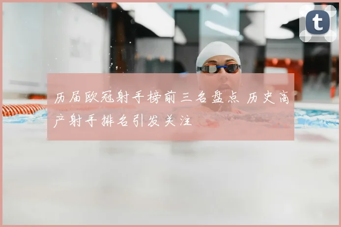 历届欧冠射手榜前三名盘点 历史高产射手排名引发关注