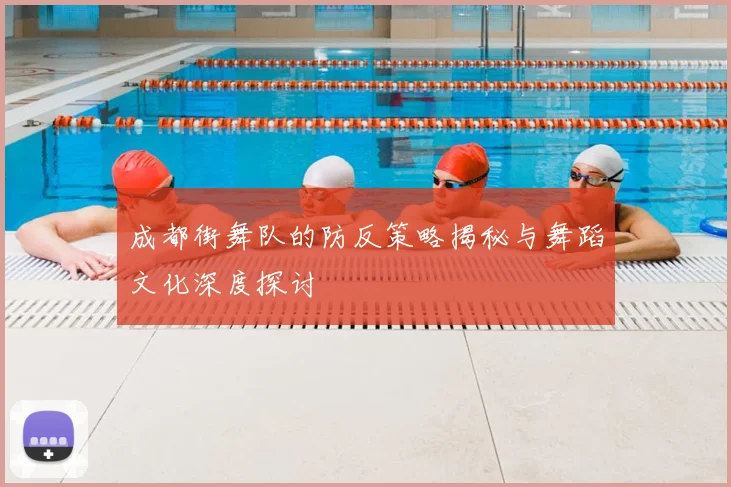 成都街舞队的防反策略揭秘与舞蹈文化深度探讨