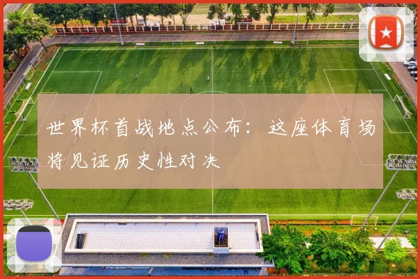 世界杯首战地点公布：这座体育场将见证历史性对决