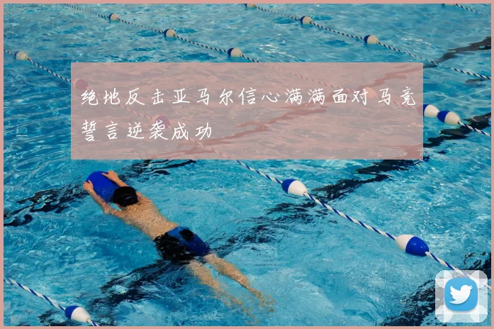 绝地反击亚马尔信心满满面对马竞誓言逆袭成功