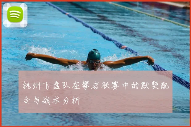 杭州飞盘队在攀岩联赛中的默契配合与战术分析