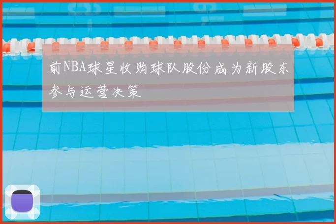 前NBA球星收购球队股份成为新股东参与运营决策