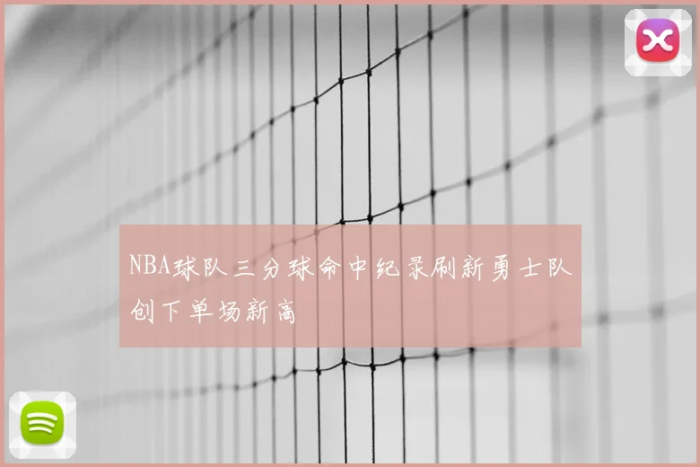 NBA球队三分球命中纪录刷新勇士队创下单场新高